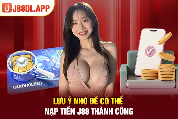 Lưu ý nhỏ để có thể nạp tiền J88 thành công