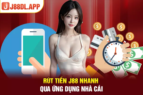 Rút tiền J88 nhanh qua ứng dụng nhà cái