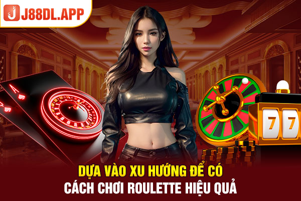 Dựa vào xu hướng để có cách chơi roulette hiệu quả