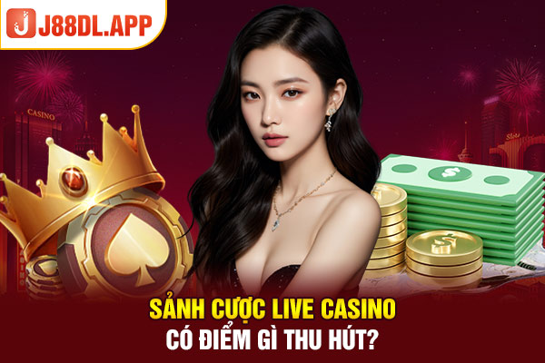 Sảnh cược live casino có điểm gì thu hút? 